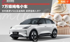 7万级纯电小车 吉利星愿VS比亚迪海鸥 谁更值得入手？
