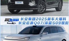 长安启源Q07/深蓝S09领衔！长安集团2025新车大爆料