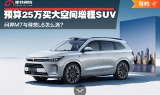 预算25万买大空间增程SUV 问界M7与理想L6怎么选？